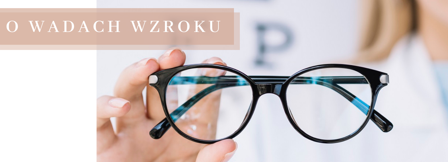 O WADACH WZROKU – CZYM SĄ? JAK SIĘ OBJAWIAJĄ? JAK JE KORYGOWAĆ? DLACZEGO POTRZEBUJEMY OKULARÓW?
